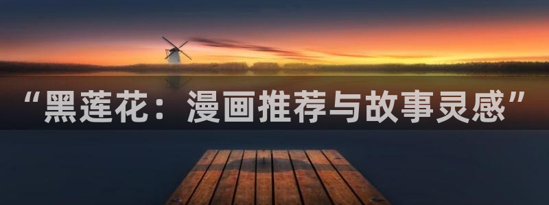 colomanage漫画官网：“黑莲花：漫画推荐与故事灵感”