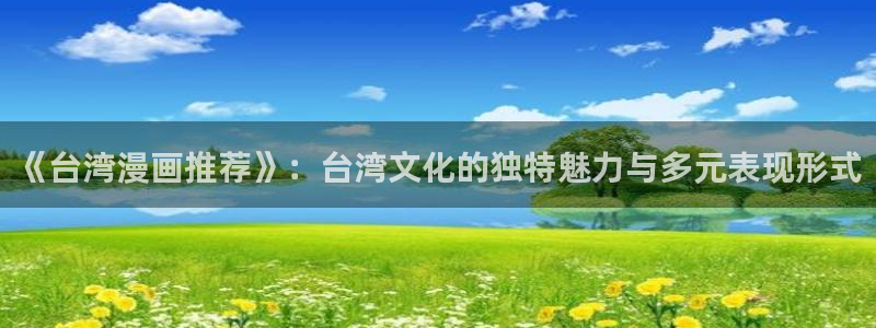 stagenehind韩漫免费观看：《台湾漫画推荐》：台湾文化的独特魅力与多元表现形式