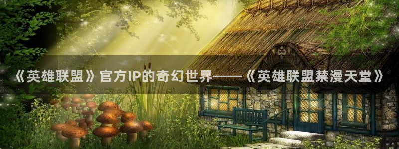 colamanage漫画官网：《英雄联盟》官方IP的奇幻世界——《英雄联盟禁漫天堂》