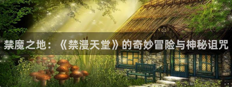 奇漫屋下载：禁魔之地：《禁漫天堂》的奇妙冒险与神秘诅咒