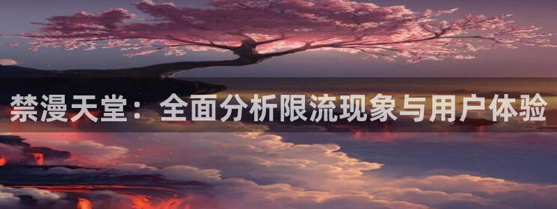 奇漫屋正版网：禁漫天堂：全面分析限流现象与用户体验