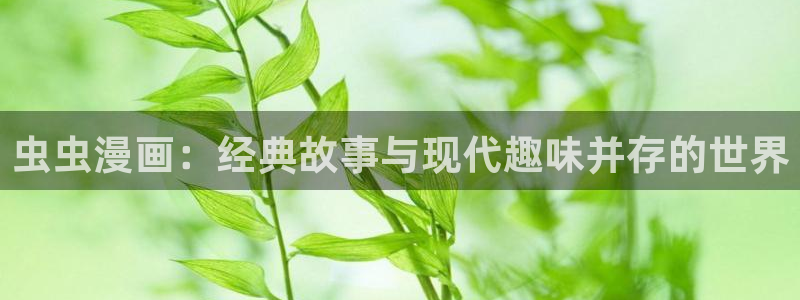 lovestage漫画免费阅读：虫虫漫画：经典故事与现代趣味并存的世界