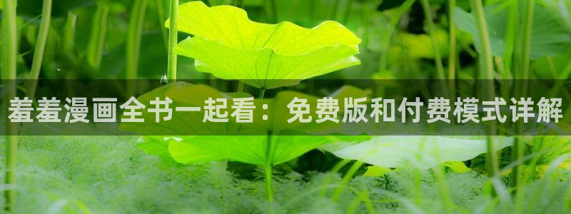 奇漫屋专注动漫的门户网站：羞羞漫画全书一起看：免费版和付费模式详解