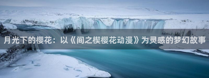 奇漫屋网下载：月光下的樱花：以《间之楔樱花动漫》为灵感的梦幻故事