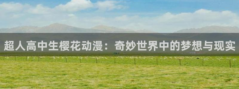 在线动画动漫下载奇漫屋：超人高中生樱花动漫：奇妙世界中的梦想与现实