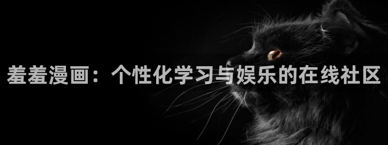 奇漫屋官网在线入口：羞羞漫画：个性化学习与娱乐的在线社区