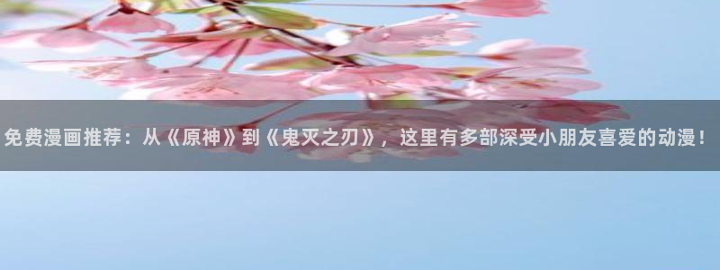 下载奇漫屋：免费漫画推荐：从《原神》到《鬼灭之刃》，这里有多部深受小朋友喜爱的动漫！
