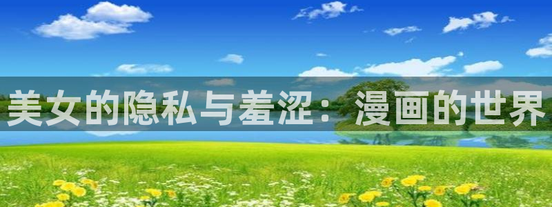 奇漫屋官网版入口：美女的隐私与羞涩：漫画的世界